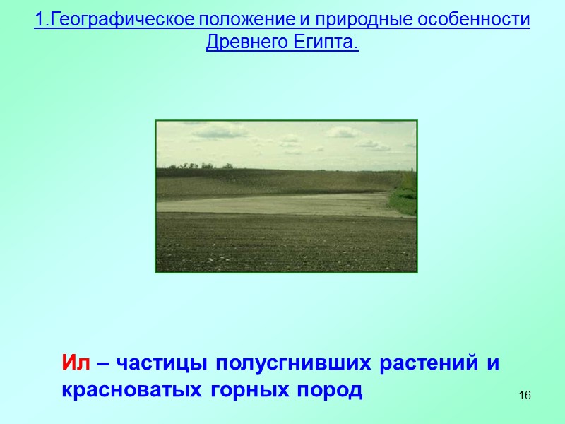 16 Ил – частицы полусгнивших растений и красноватых горных пород 1.Географическое положение и природные